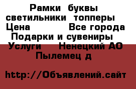 Рамки, буквы, светильники, топперы  › Цена ­ 1 000 - Все города Подарки и сувениры » Услуги   . Ненецкий АО,Пылемец д.